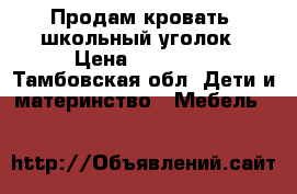 Продам кровать- школьный уголок › Цена ­ 10 000 - Тамбовская обл. Дети и материнство » Мебель   